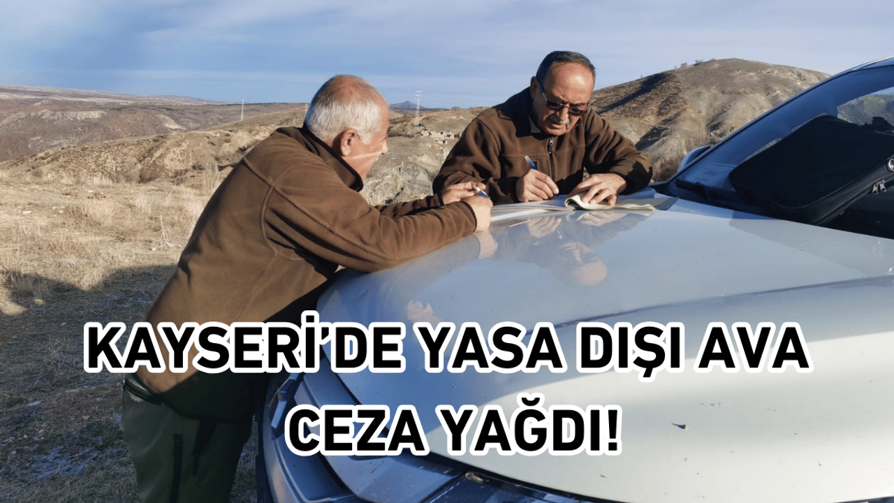 Kayseri’de yasa dışı ava ceza yağdı!