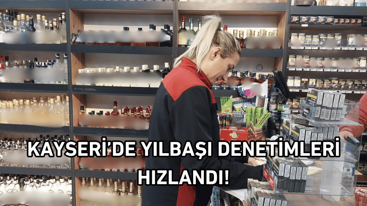 Kayseri’de yılbaşı denetimleri hızlandı!