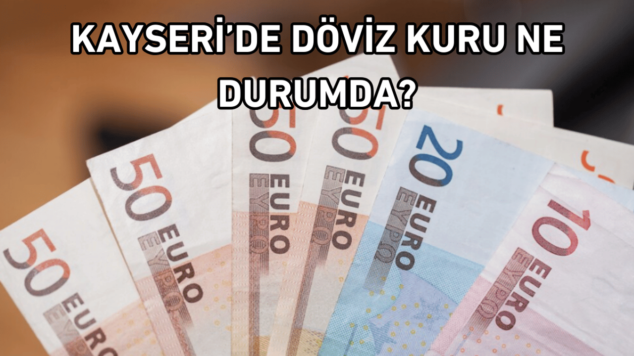 Kayseri'de Euro ve Dolar ne kadar oldu?