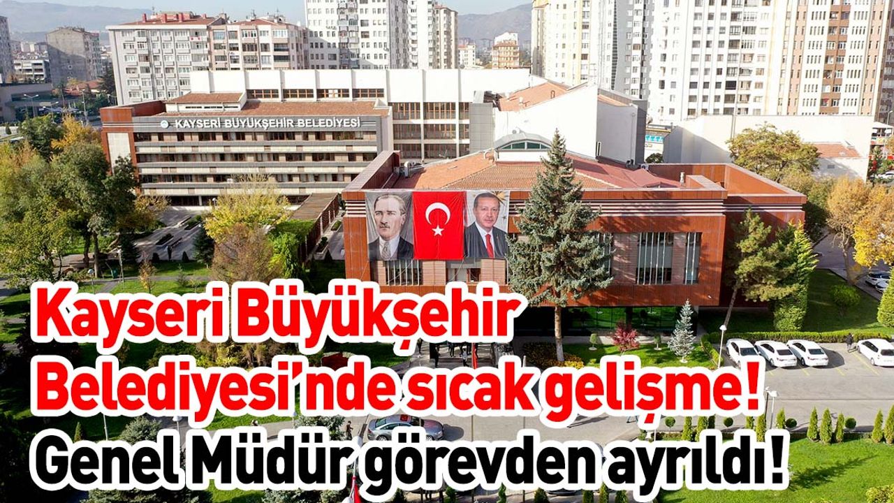 Kayseri Büyükşehir Belediyesi’nde sıcak gelişme! Genel Müdür görevden ayrıldı!