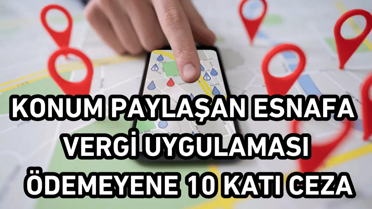 Konum paylaşan esnafa vergi uygulaması geliyor!