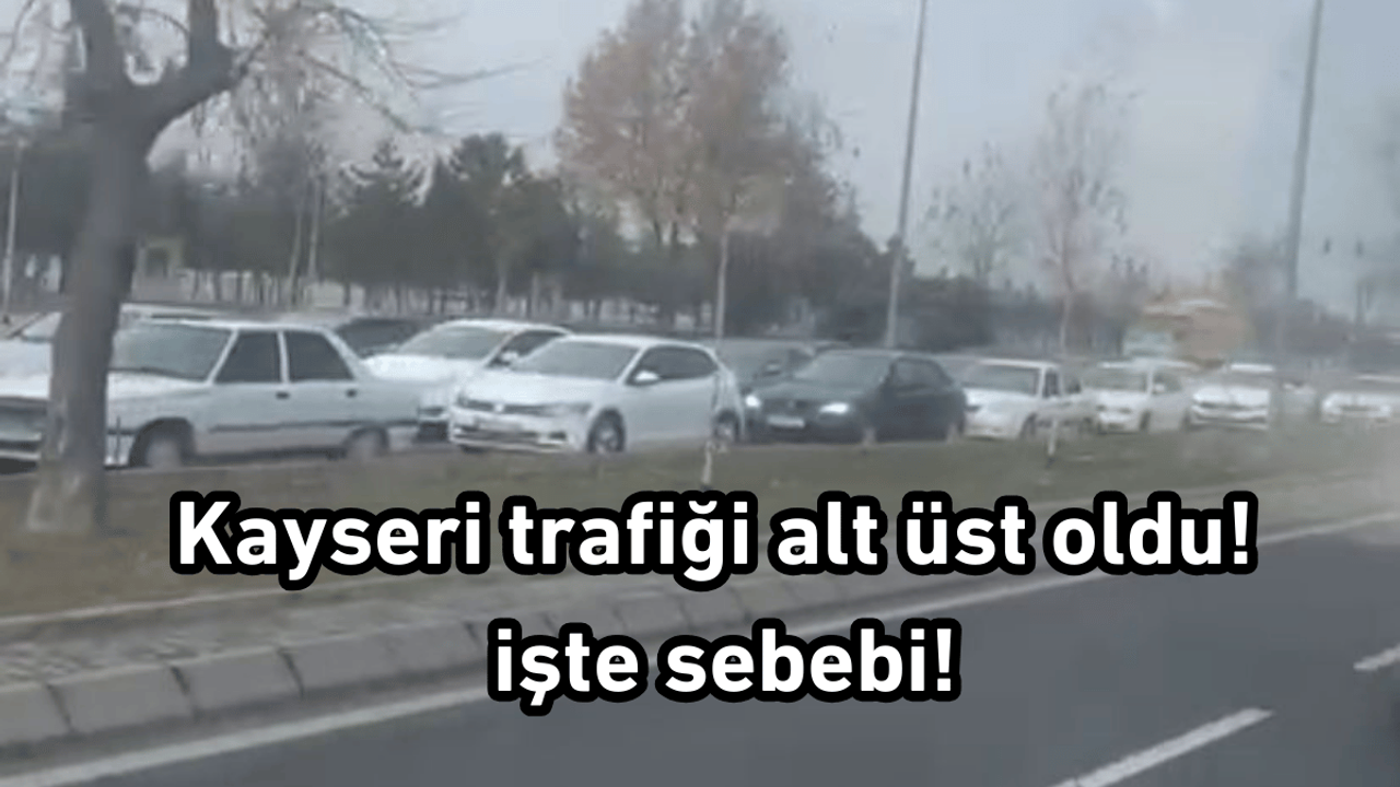 Kayseri trafiği alt üst oldu! işte sebebi!