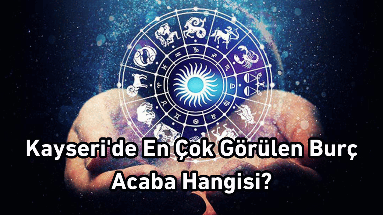 Kayseri'de En Çok Görülen Burç Acaba Hangisi?