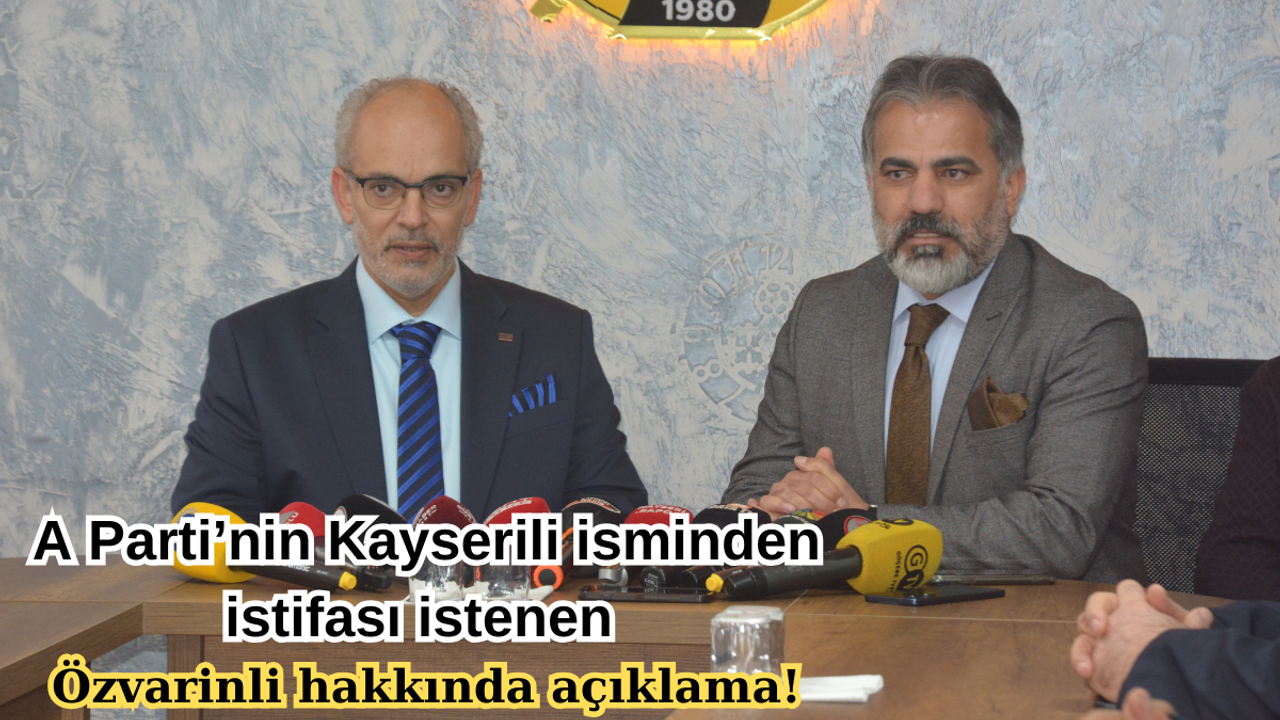 A Parti’nin Kayserili isminden istifası istenen Özvarinli hakkında açıklama!