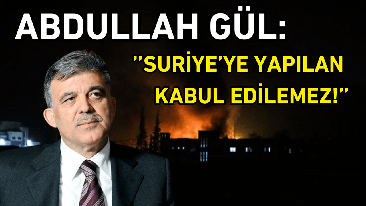Abdullah Gül açıkladı: Suriye'ye yapılan kabul edilemez!