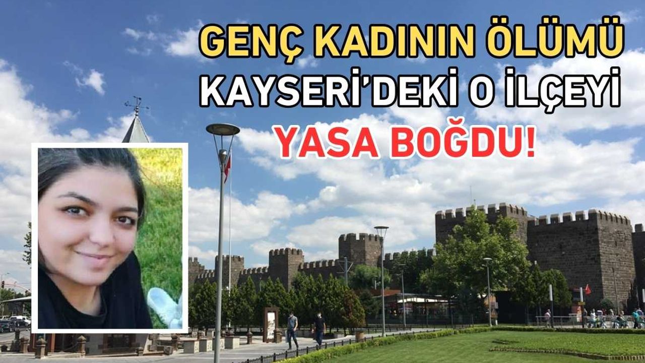 Genç kadının ölümü Kayseri’de ki o ilçeyi yasa boğdu!