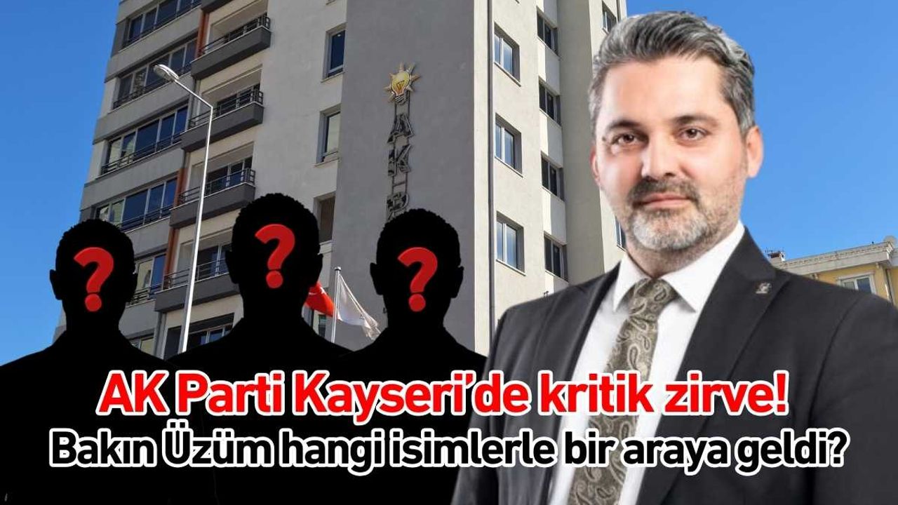 AK Parti Kayseri’de kritik zirve! Bakın Üzüm hangi isimlerle bir araya geldi?