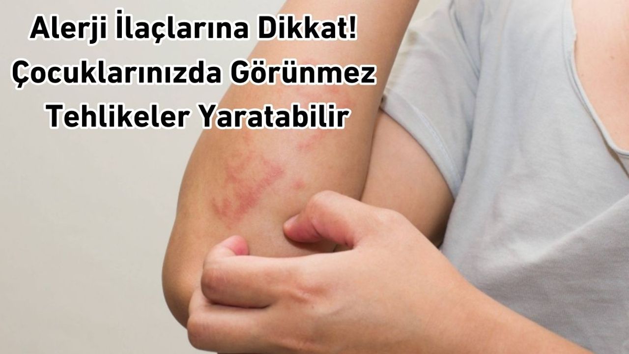 Alerji İlaçlarına Dikkat! Çocuklarınızda Görünmez Tehlikeler Yaratabilir