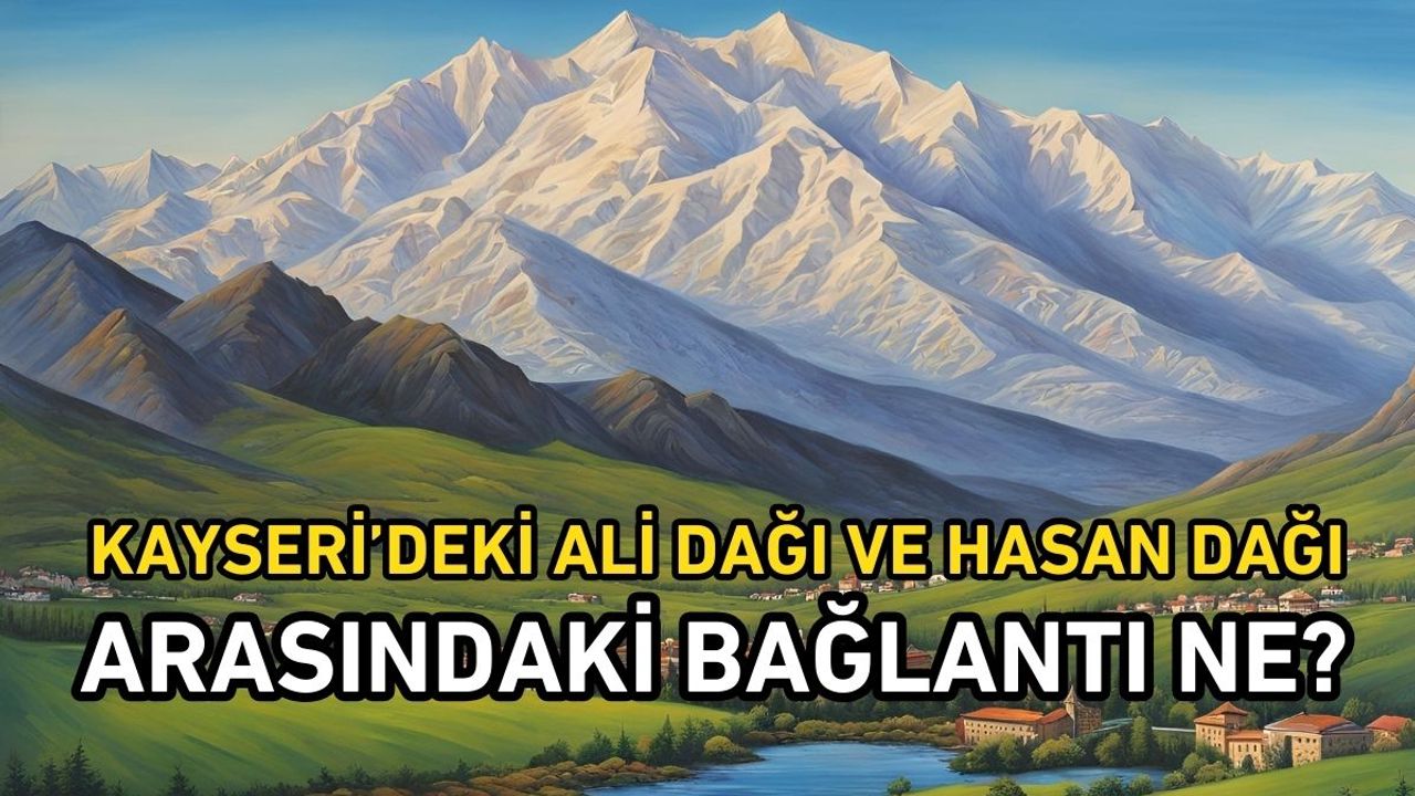 Kayseri’deki Ali Dağı ve Hasan Dağı arasındaki bağlantı ne?