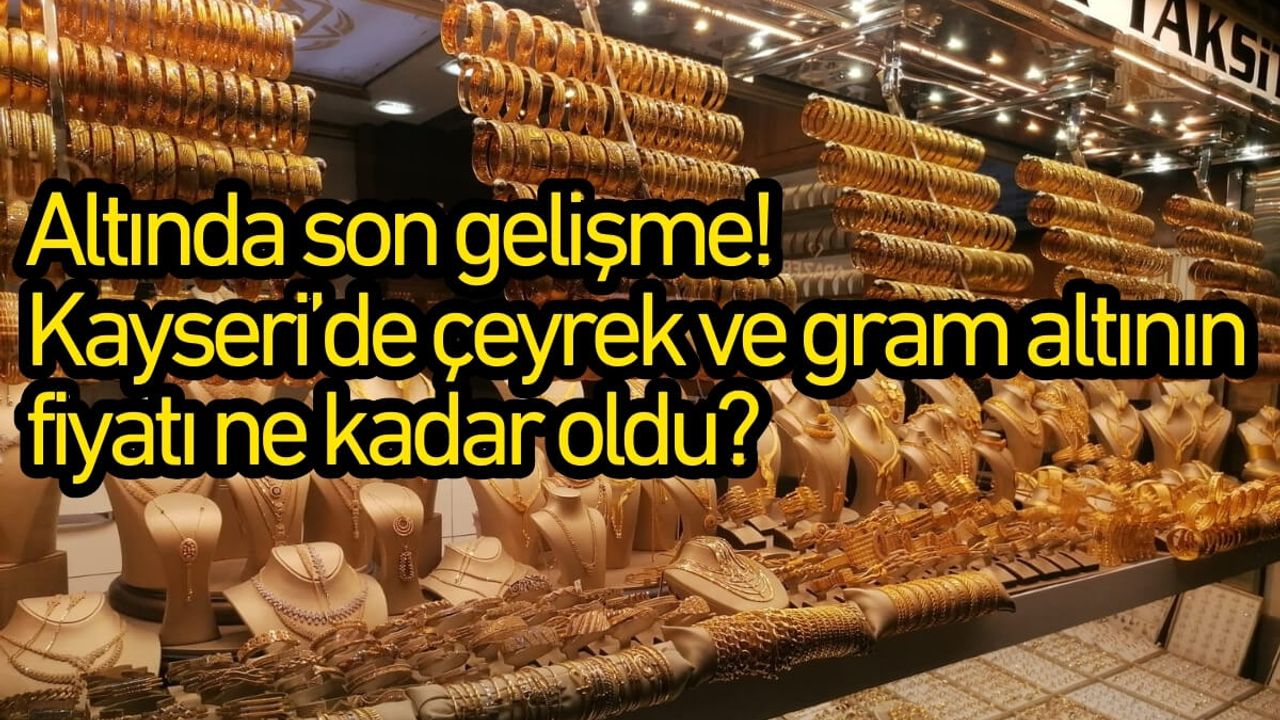 Altında son gelişme! Kayseri’de çeyrek ve gram altının fiyatı ne kadar oldu?