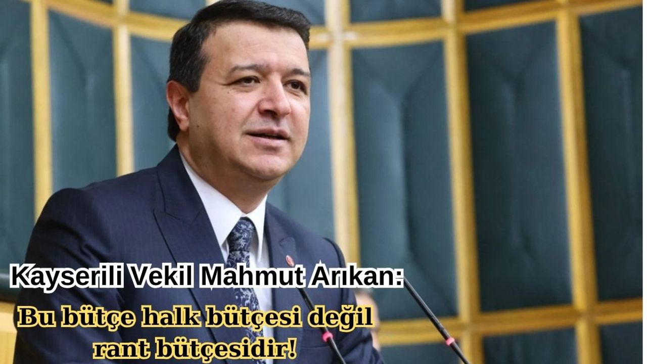 Kayserili Vekil Mahmut Arıkan: Bu bütçe halk bütçesi değil rant bütçesidir!