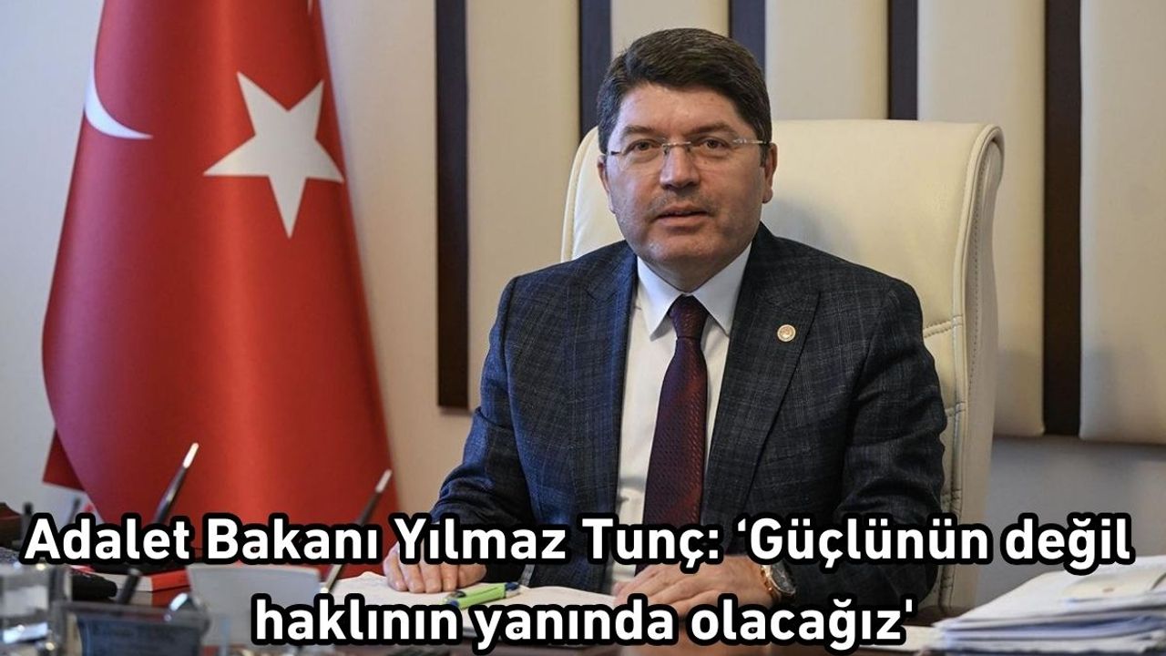 Adalet Bakanı Yılmaz Tunç: ‘Güçlünün değil haklının yanında olacağız'