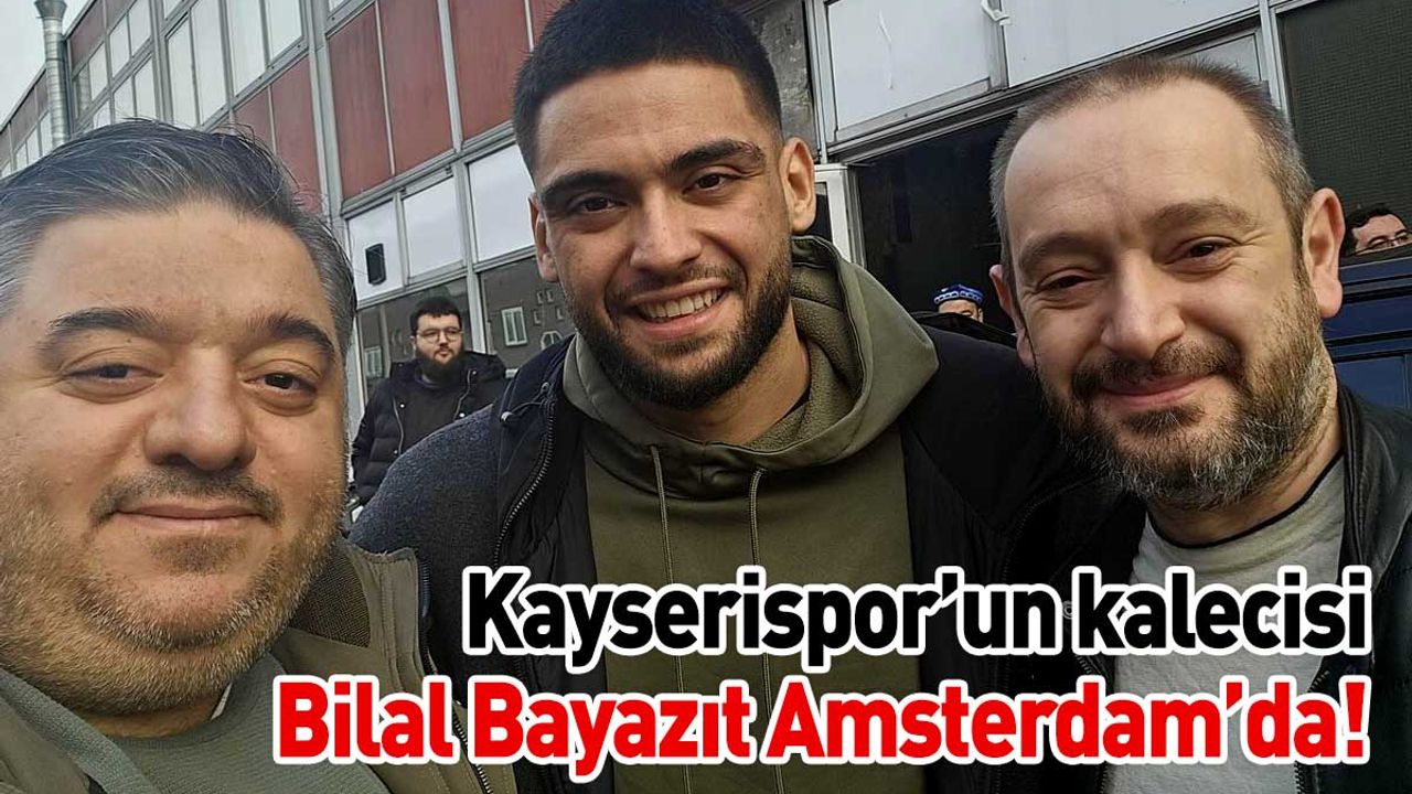 Kayserispor’un kalecisi Bilal Bayazıt Amsterdam’da!