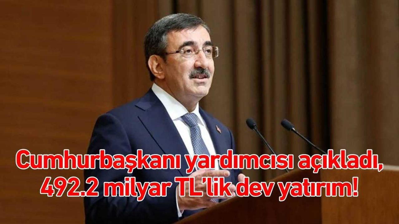 Cumhurbaşkanı yardımcısı açıkladı, 492.2 milyar TL’lik dev yatırım!