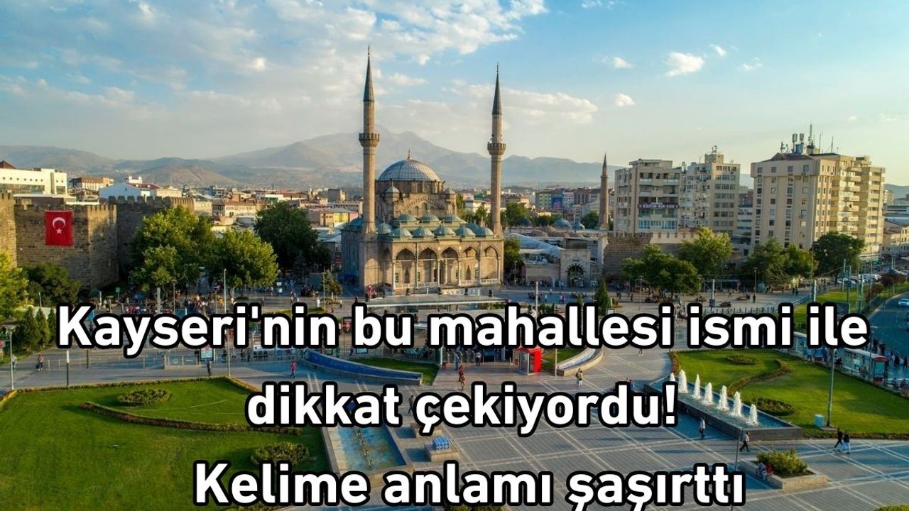 Kayseri'nin bu mahallesi ismi ile dikkat çekiyordu! Kelime anlamı şaşırttı