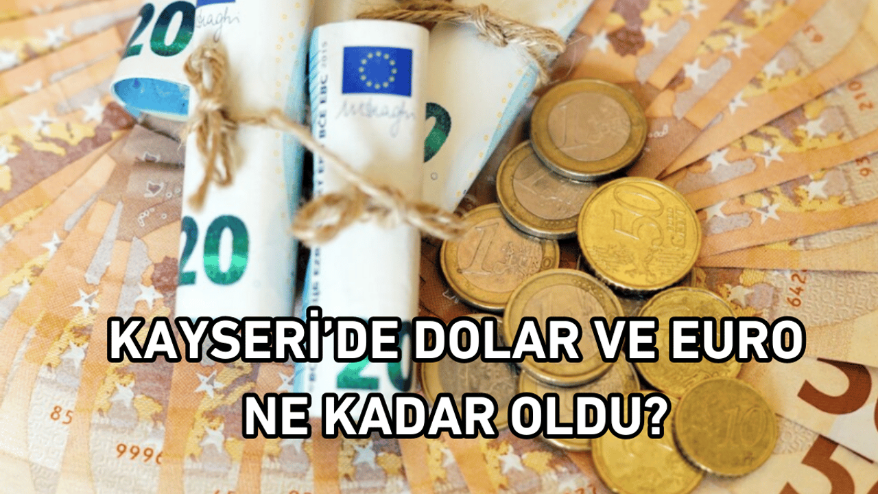Kayseri'de Euro ve Dolar ne kadar oldu?