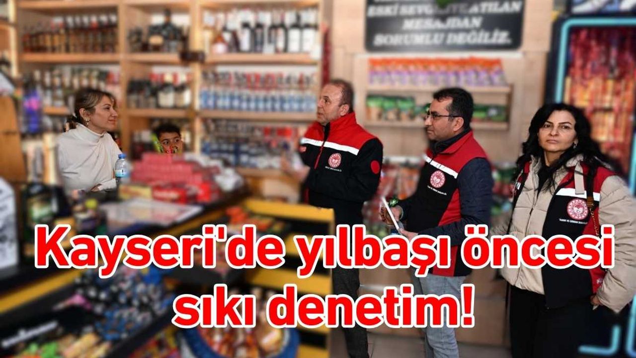 Kayseri'de yılbaşı öncesi sıkı denetim!