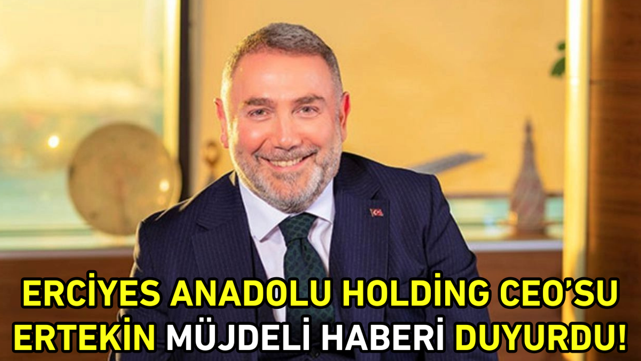 Erciyes Anadolu Holding CEO’su Ertekin, müjdeli haberi duyurdu!