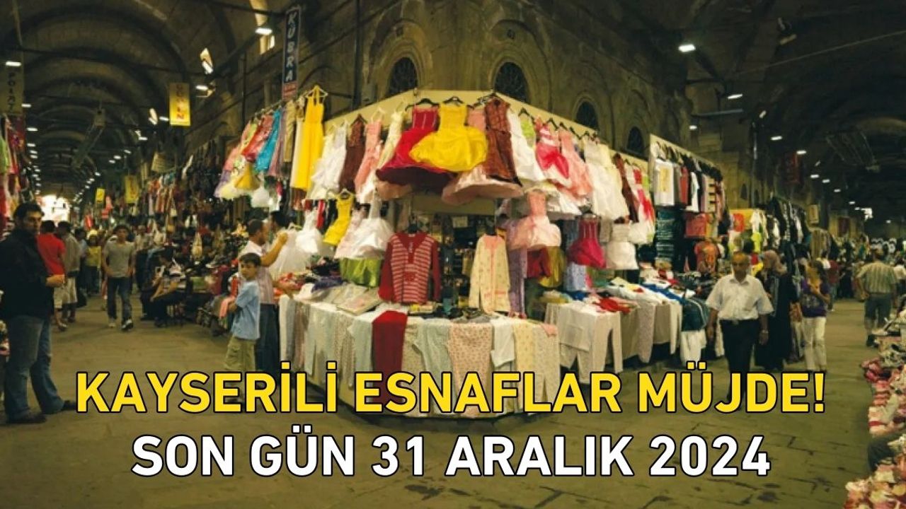 Kayserili esnaflara müjde! Son gün 31 Aralık 2024!