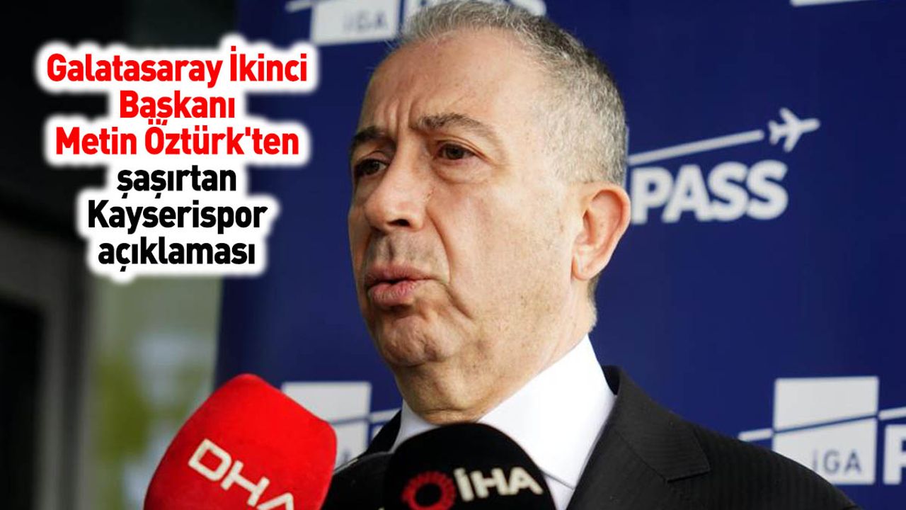 Galatasaray İkinci Başkanı Metin Öztürk'ten şaşırtan Kayserispor açıklaması