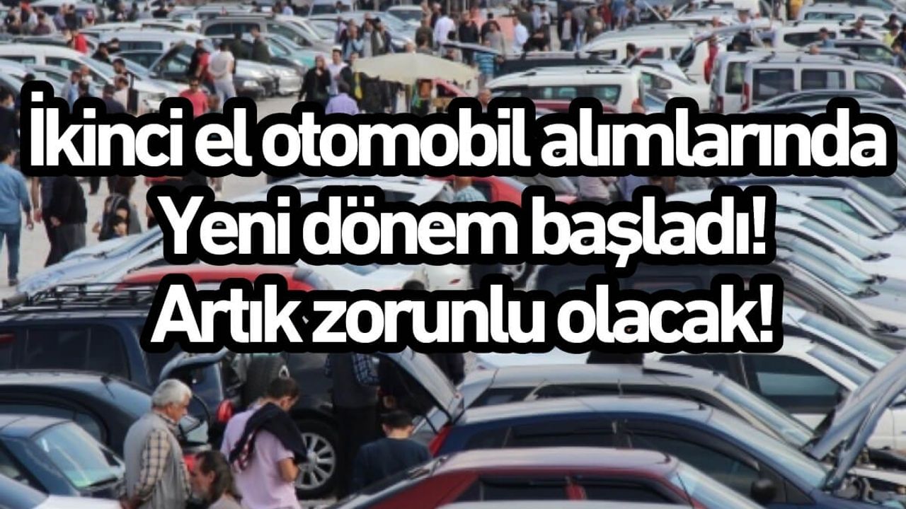 İkinci el otomobil alımlarında yeni dönem; Artık zorunlu olacak!