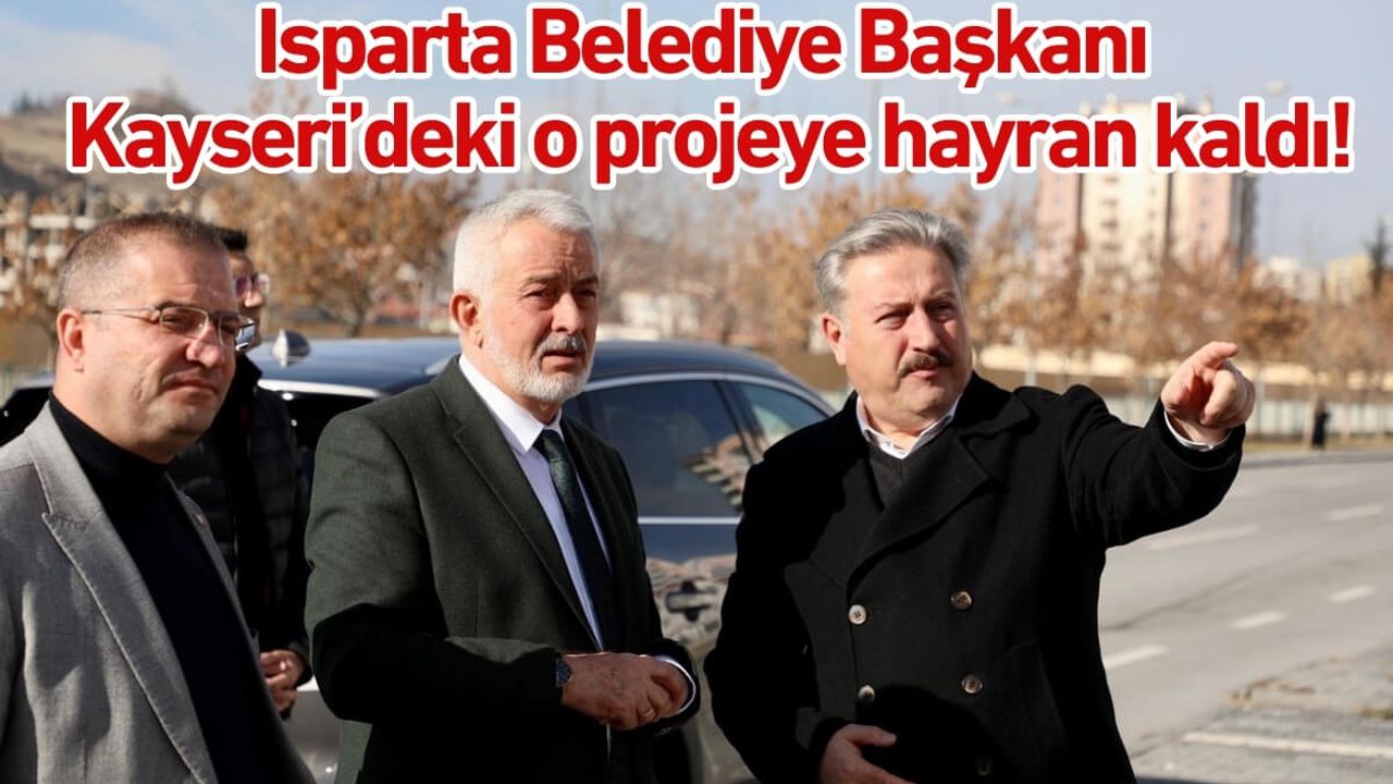 Isparta Belediye Başkanı Kayseri’deki o projeye hayran kaldı!