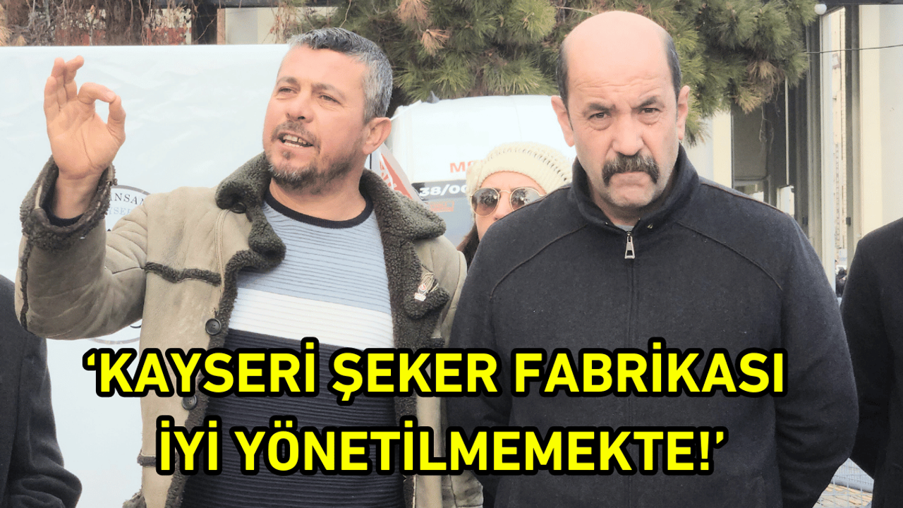 'Kayseri Şeker Fabrikası iyi yönetilmemektedir!'