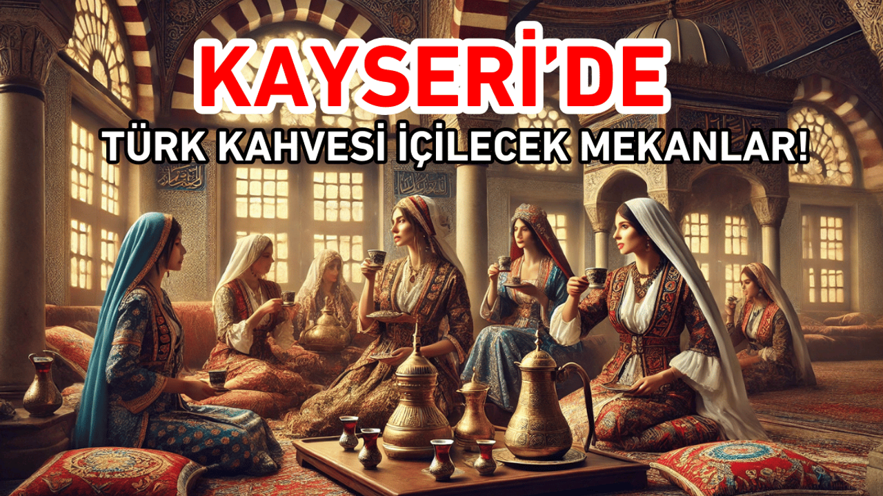 Kayseri'de Türk kahvesi içilecek mekanlar!