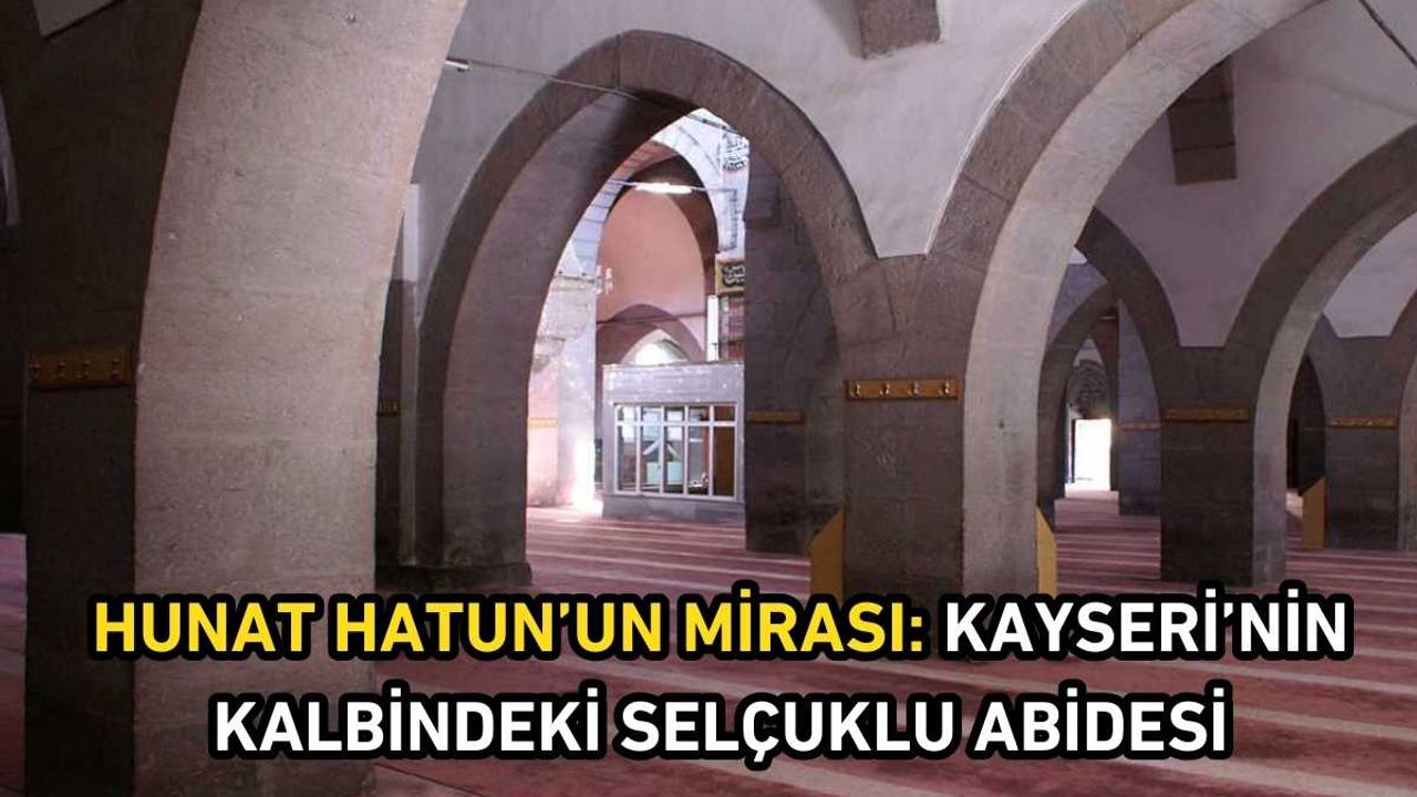 Hunat Hatun’un mirası: Kayseri’nin kalbindeki Selçuklu abidesi