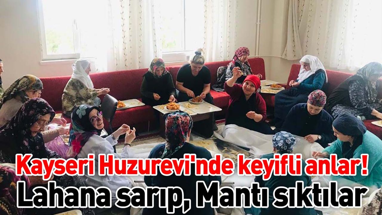 Kayseri Huzurevi'nde keyifli anlar! Lahana sarıp, mantı sıktılar