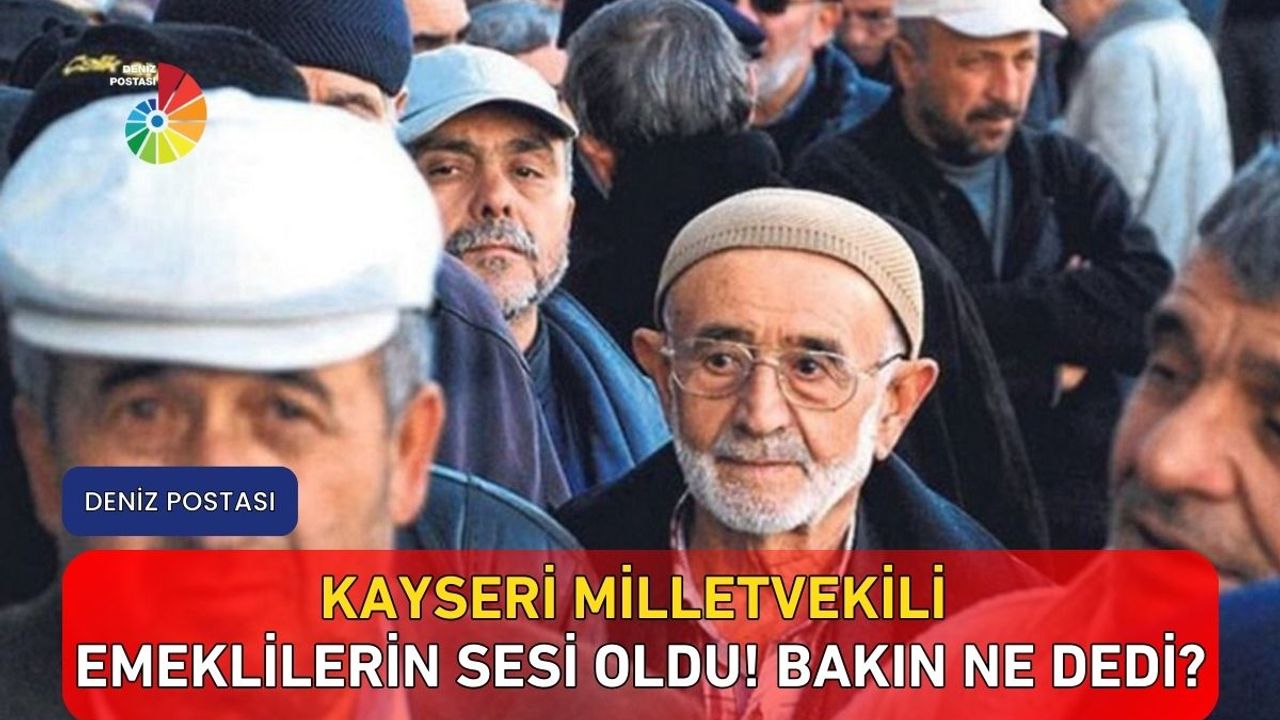 Kayseri milletvekili emeklilerin sesi oldu! Bakın ne dedi?