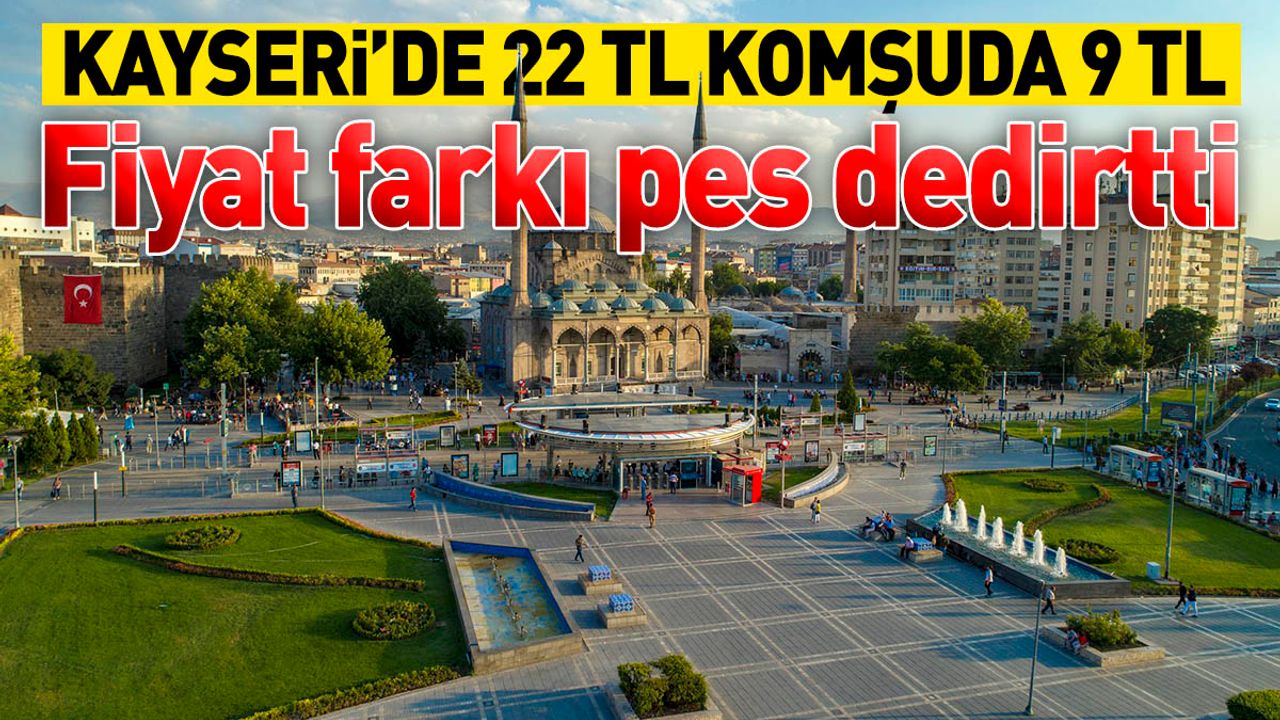 Kayseri'de 22 TL komşuda 9 TL! Fiyat farkı dikkat çekti