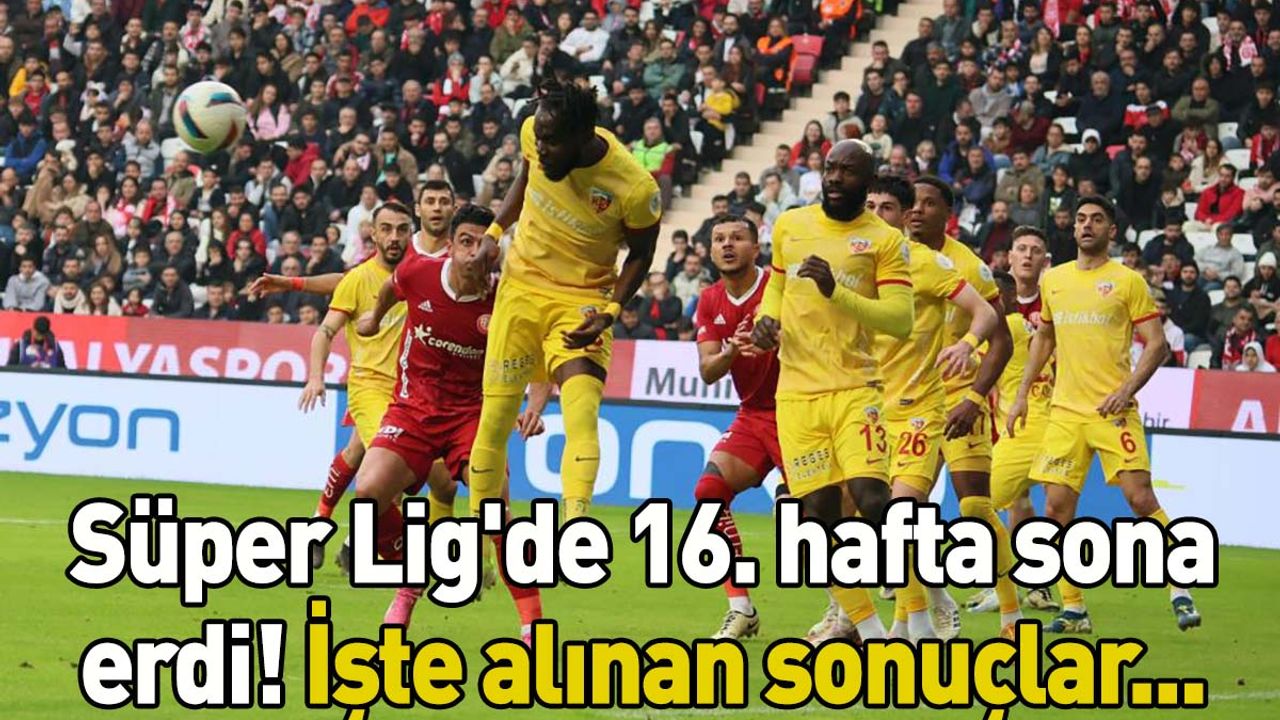 Süper Lig'de 16. hafta sona erdi! İşte alınan sonuçlar