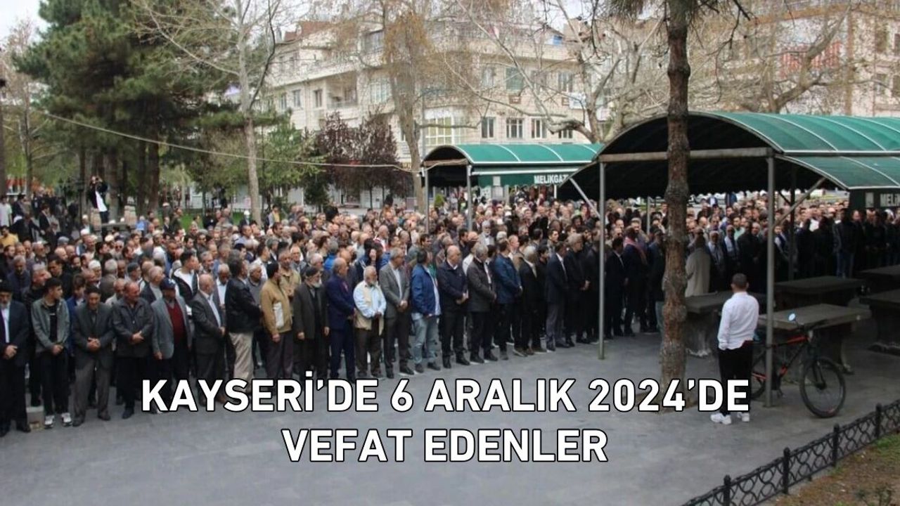 Kayseri’de 6 Aralık 2024’de vefat edenler