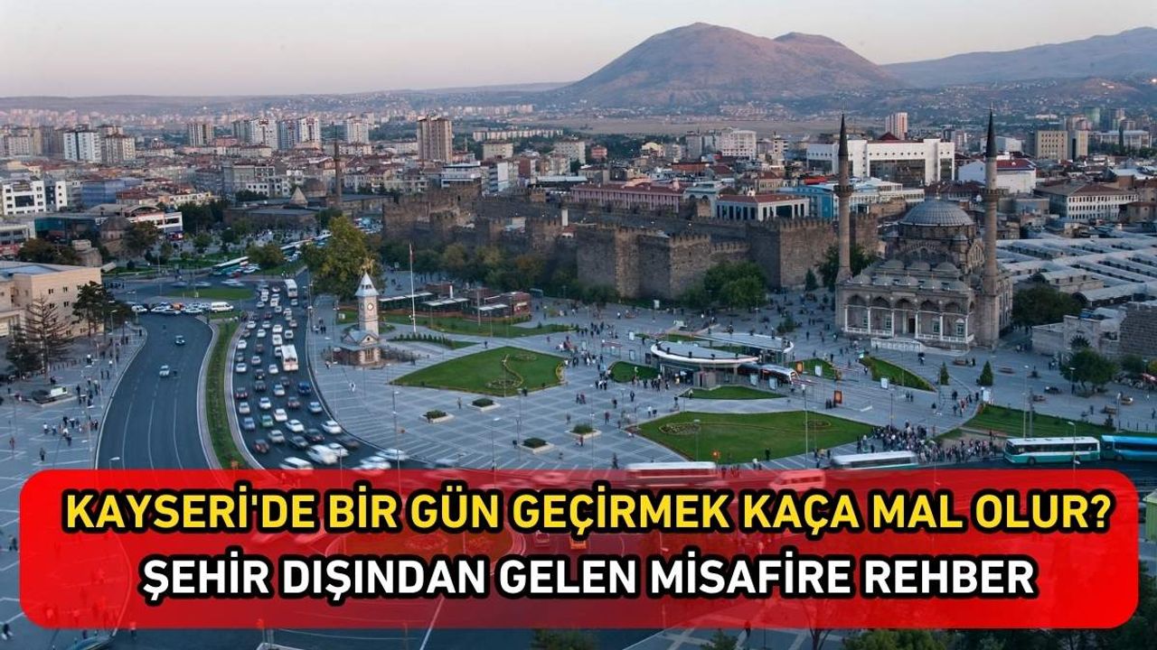 Kayseri'de bir gün geçirmek kaça mal olur? Şehir dışından gelen misafire rehber