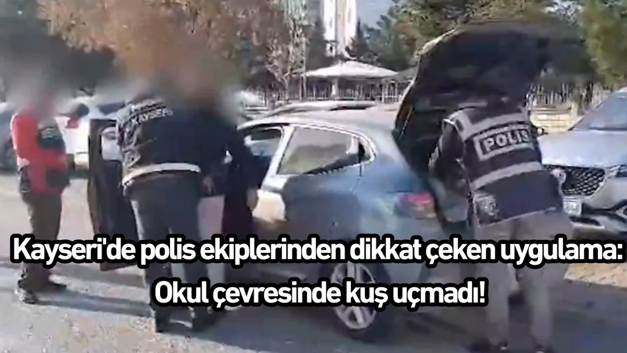 Kayseri'de polis ekiplerinden dikkat çeken uygulama: Okul çevresinde kuş uçmadı!
