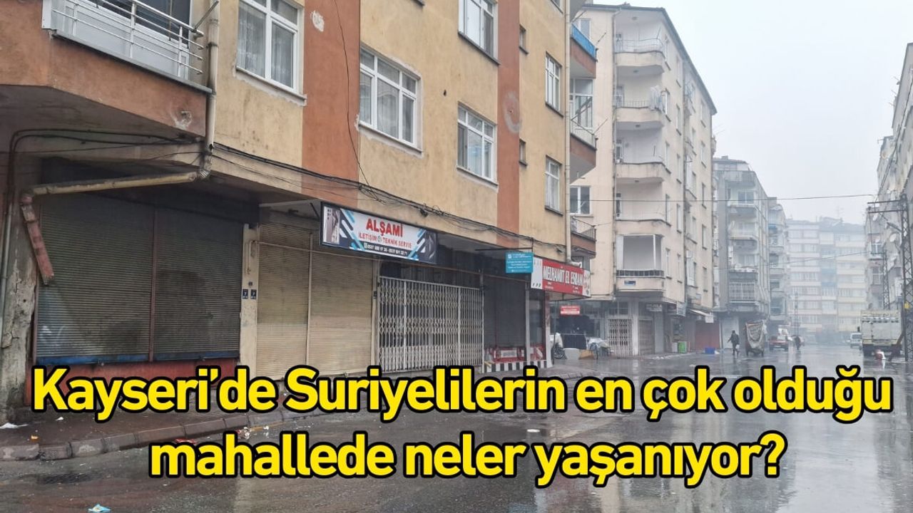 Kayseri’de Suriyelilerin en çok olduğu mahallede neler yaşanıyor?