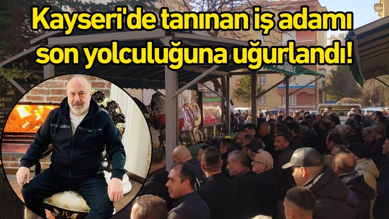 Kayseri'de tanınan iş adamı son yolculuğuna uğurlandı!