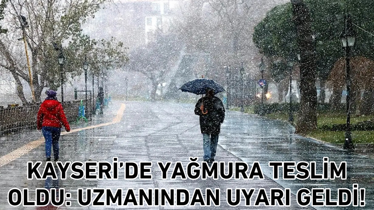 Kayseri yağmura teslim oldu: Uzmanından uyarı geldi!