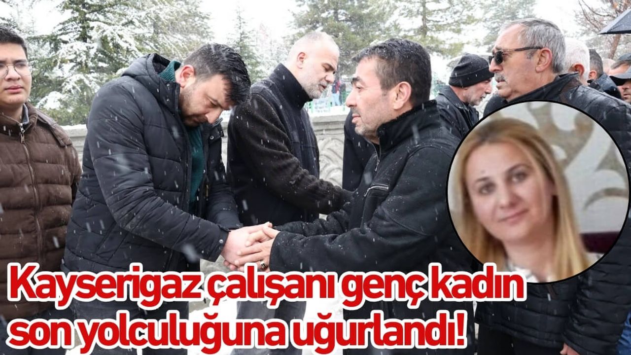 Kayserigaz çalışanı genç kadın son yolculuğuna uğurlandı!