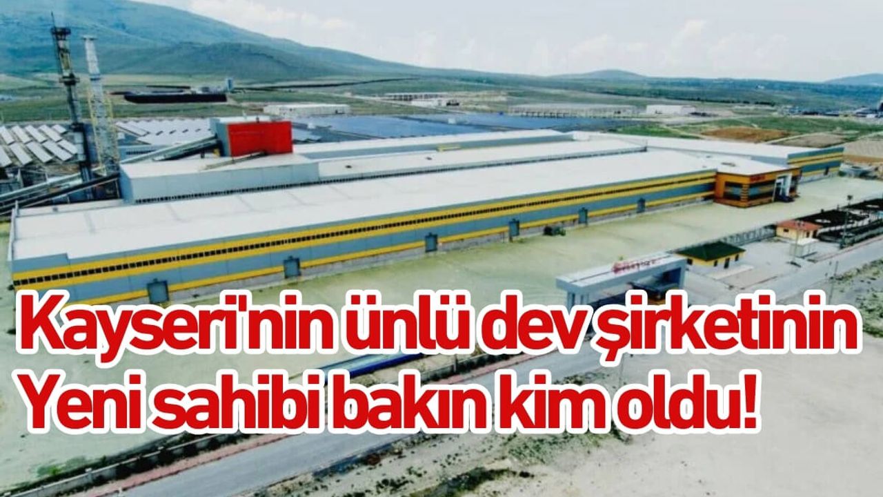 Kayseri'nin ünlü dev şirketinin yeni sahibi bakın kim oldu!