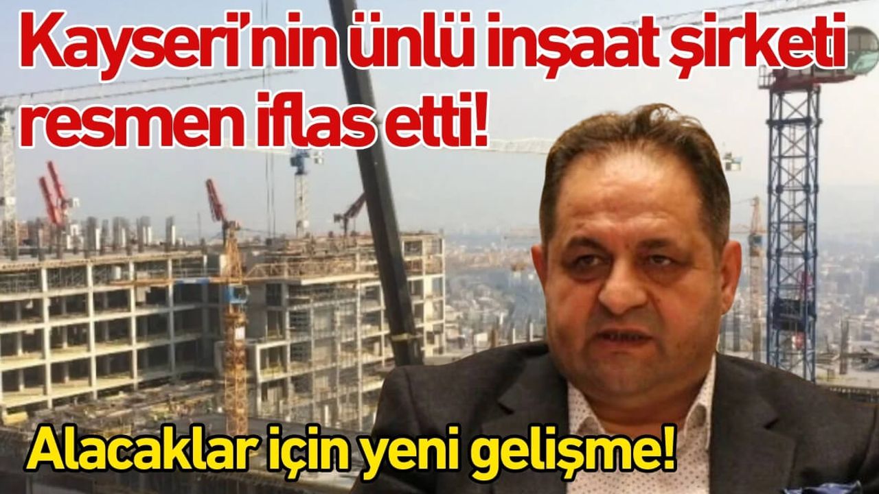 Kayseri’nin ünlü inşaat şirketi resmen iflas etti! Alacaklar için yeni gelişme!
