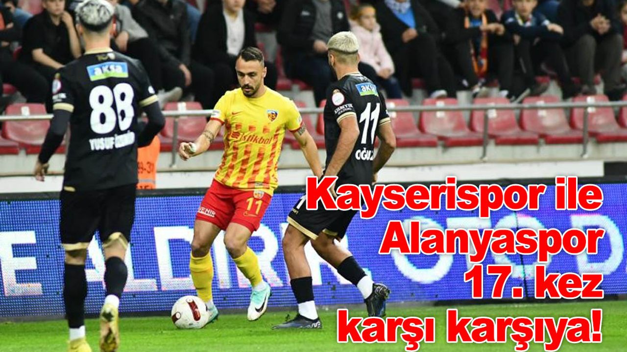 Kayserispor ile Alanyaspor 17. kez karşı karşıya!