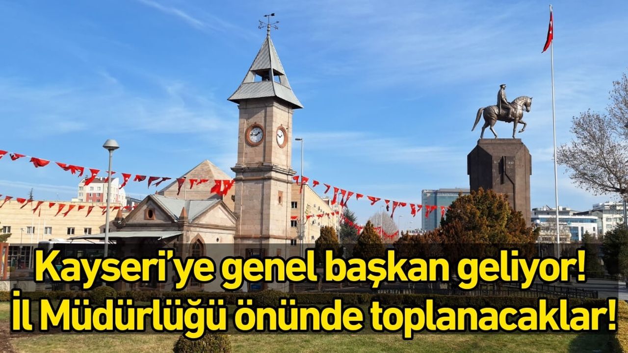Kayseri’ye genel başkan geliyor! İl Müdürlüğü önünde toplanacaklar!