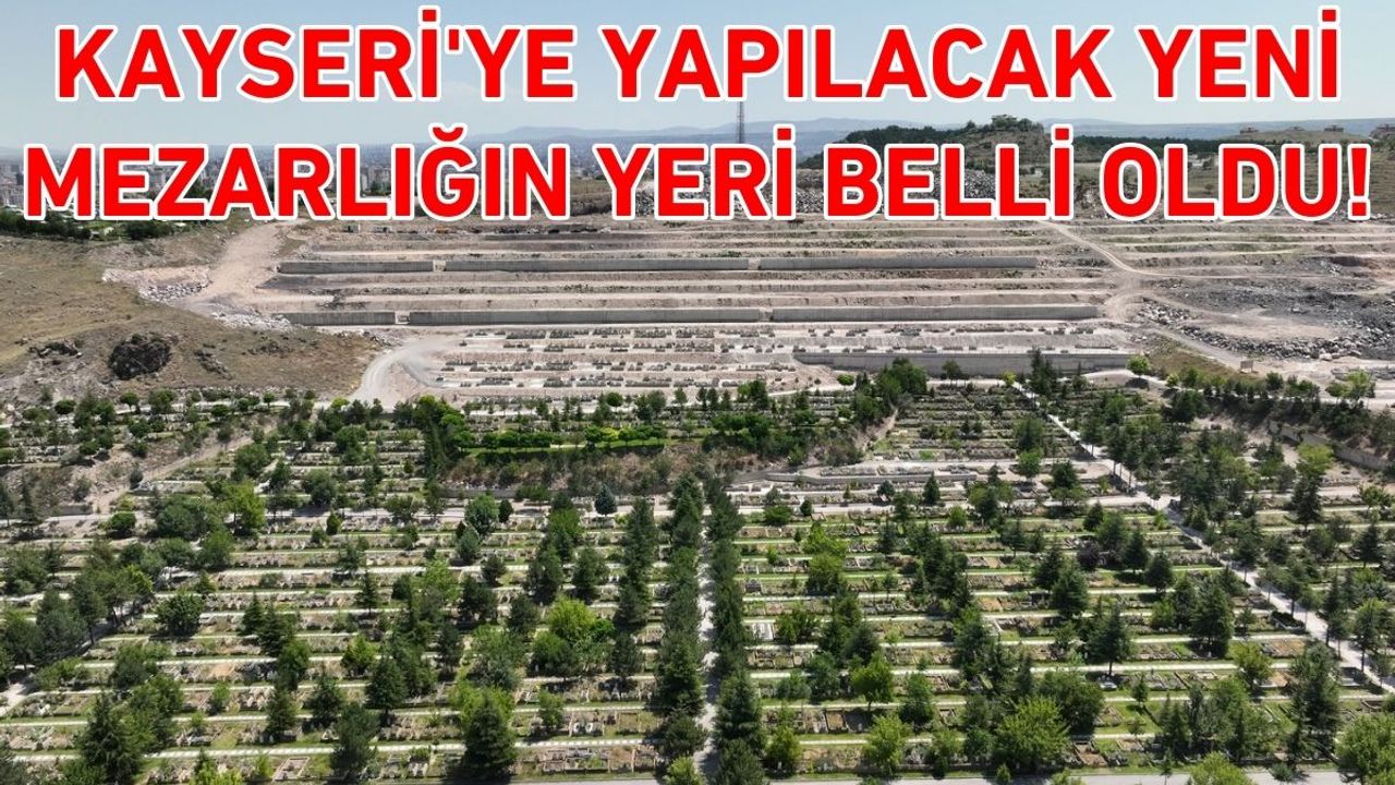 Kayseri'ye yapılacak yeni mezarlığın yeri belli oldu!