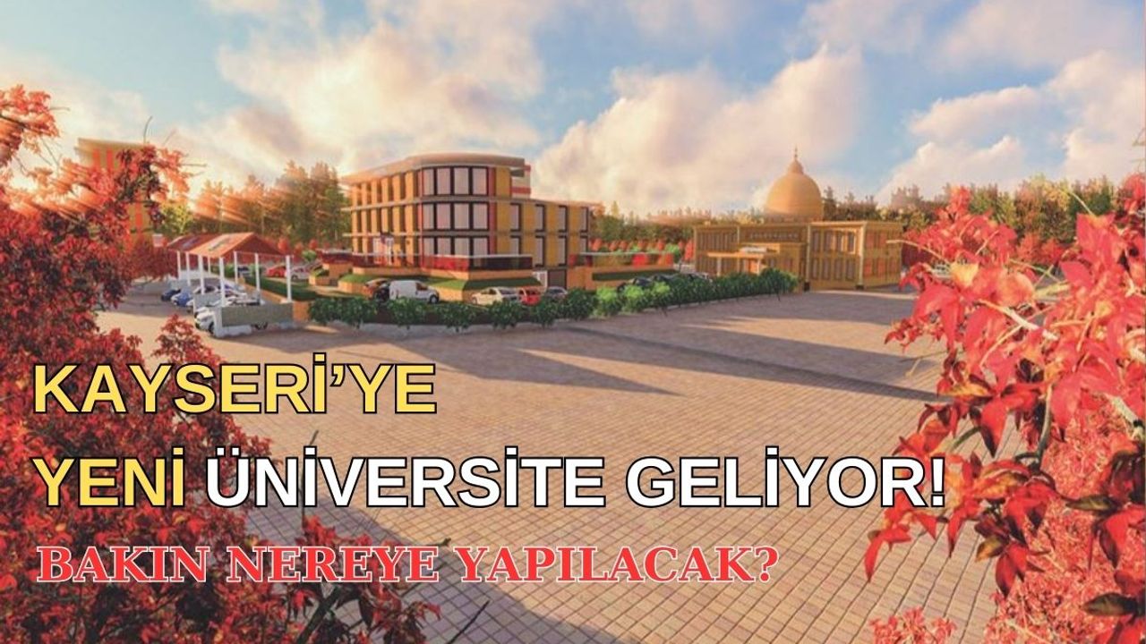 Kayseri’ye yeni üniversite geliyor! Bakın nereye yapılacak