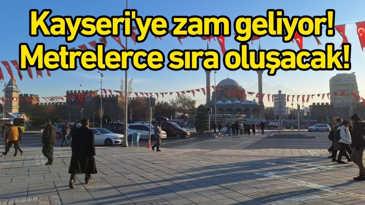 Kayseri'ye zam geliyor! Metrelerce sıra oluşacak!