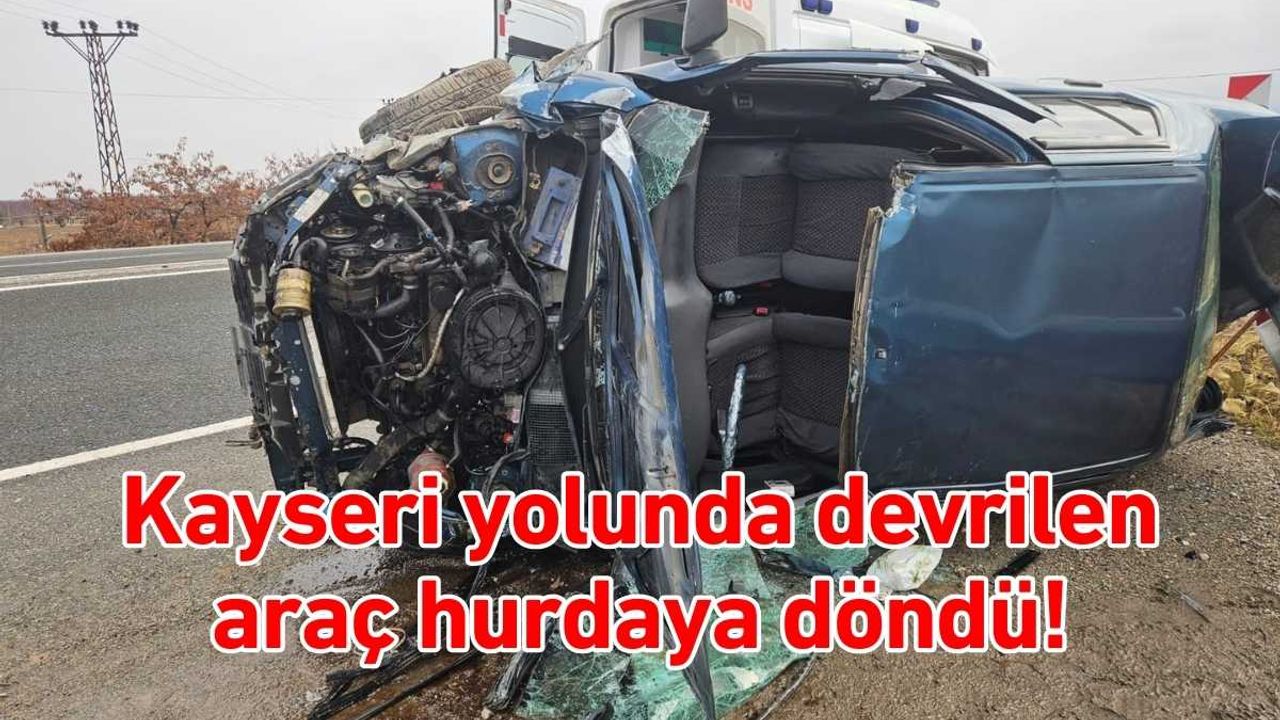 Kayseri yolunda devrilen araç hurdaya döndü!