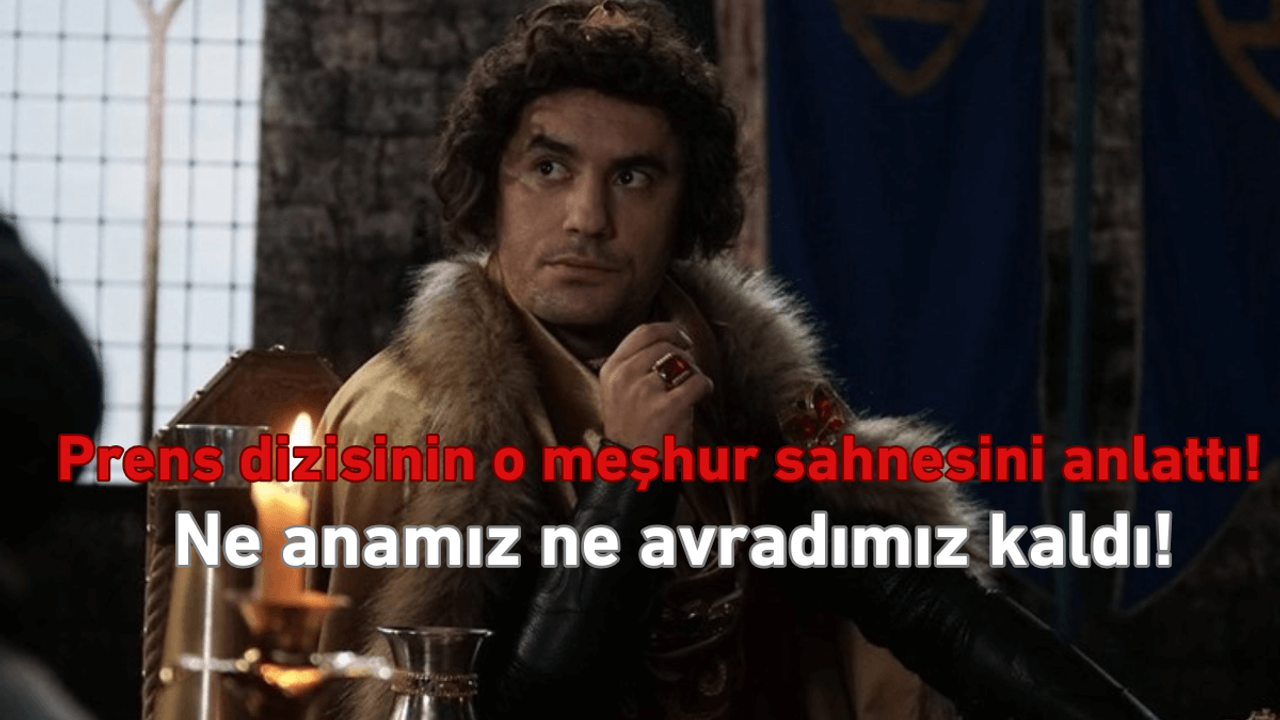 Prens’in yıldızı o meşhur sahneyi anlattı: Ne anamız kaldı, Ne avradımız!