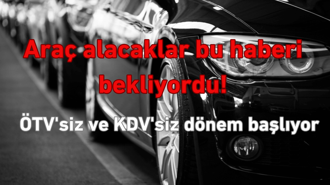 Araç almak için en iyi zaman! ÖTV'siz ve KDV'siz dönem başlıyor!